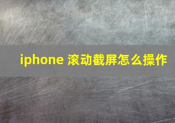 iphone 滚动截屏怎么操作